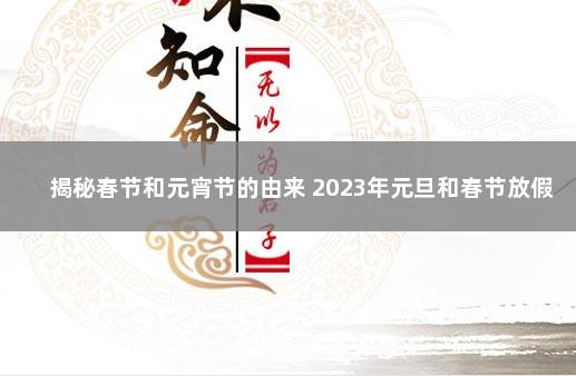 揭秘春节和元宵节的由来 2023年元旦和春节放假