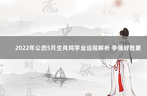 2022年公历5月生肖鸡学业运程解析 争强好胜要低调