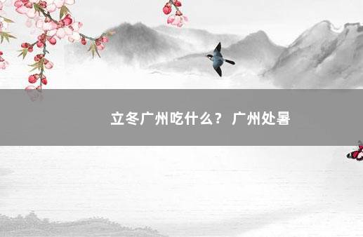 立冬广州吃什么？ 广州处暑