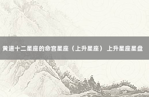 黄道十二星座的命宫星座（上升星座） 上升星座星盘