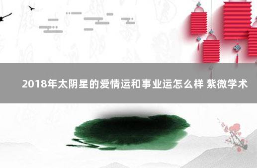 2018年太阴星的爱情运和事业运怎么样 紫微学术