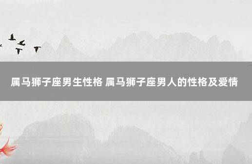 属马狮子座男生性格 属马狮子座男人的性格及爱情