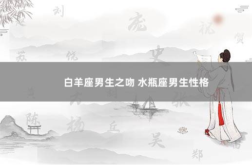 白羊座男生之吻 水瓶座男生性格