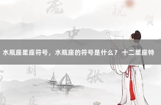 水瓶座星座符号，水瓶座的符号是什么？ 十二星座特殊符号