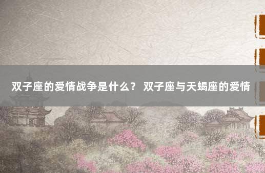 双子座的爱情战争是什么？ 双子座与天蝎座的爱情