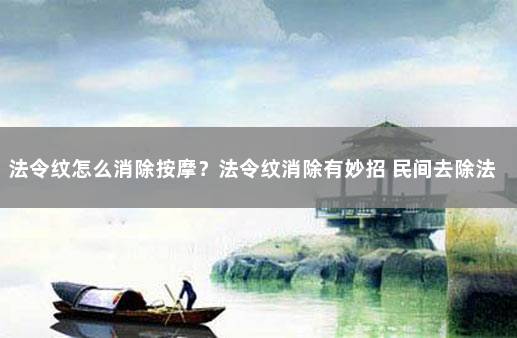 法令纹怎么消除按摩？法令纹消除有妙招 民间去除法令纹的偏方