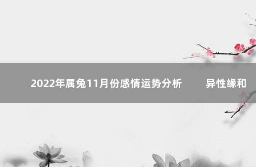 2022年属兔11月份感情运势分析 　　异性缘和感情波动