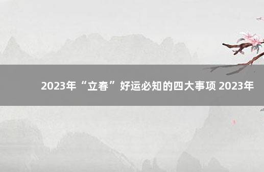 2023年“立春”好运必知的四大事项 2023年有几个立春