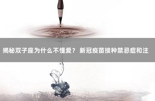 揭秘双子座为什么不懂爱？ 新冠疫苗接种禁忌症和注意事项