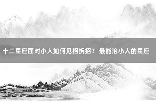 十二星座面对小人如何见招拆招？ 最能治小人的星座