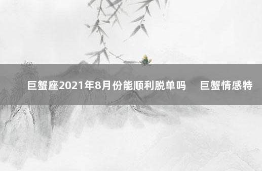 巨蟹座2021年8月份能顺利脱单吗 　巨蟹情感特点分析