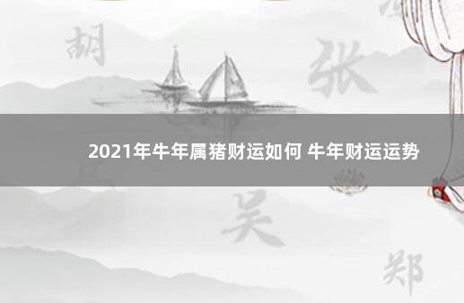 2021年牛年属猪财运如何 牛年财运运势