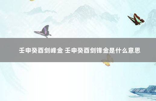 壬申癸酉剑峰金 壬申癸酉剑锋金是什么意思