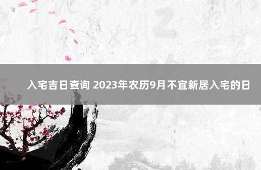 入宅吉日查询 2023年农历9月不宜新居入宅的日子 2021年最佳的入宅吉日一览表9月