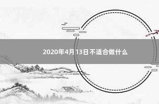 2020年4月13日不适合做什么 　　