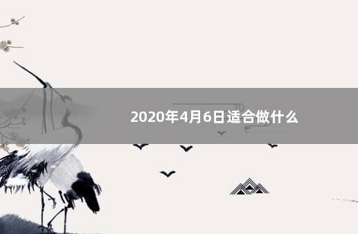 2020年4月6日适合做什么