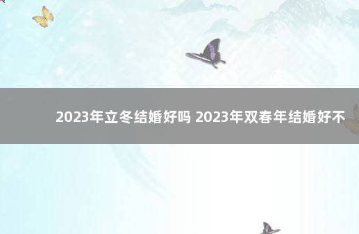 2023年立冬结婚好吗 2023年双春年结婚好不好