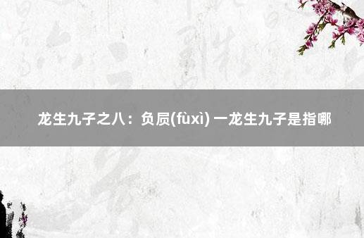 龙生九子之八：负屃(fùxì) 一龙生九子是指哪九子