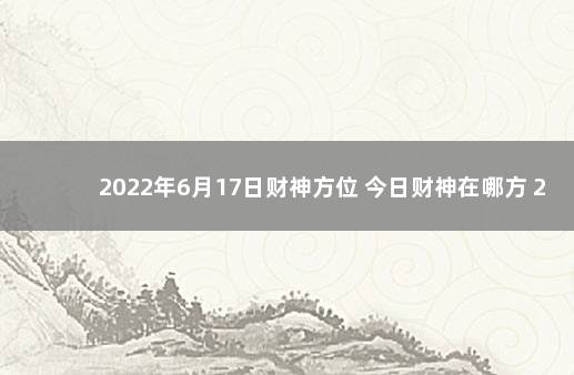 2022年6月17日财神方位 今日财神在哪方 2021年9月25日财神方位查询