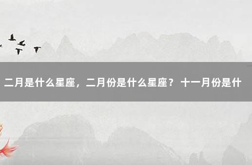 二月是什么星座，二月份是什么星座？ 十一月份是什么星座