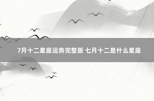 7月十二星座运势完整版 七月十二是什么星座