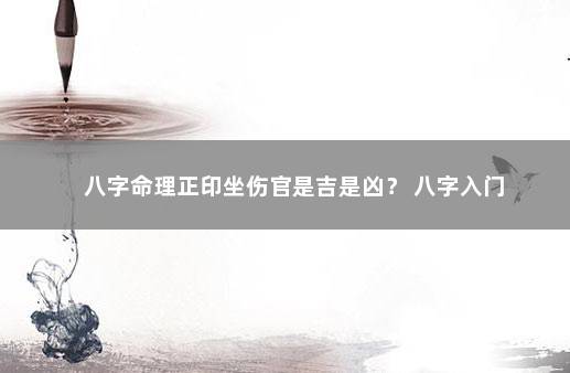 八字命理正印坐伤官是吉是凶？ 八字入门