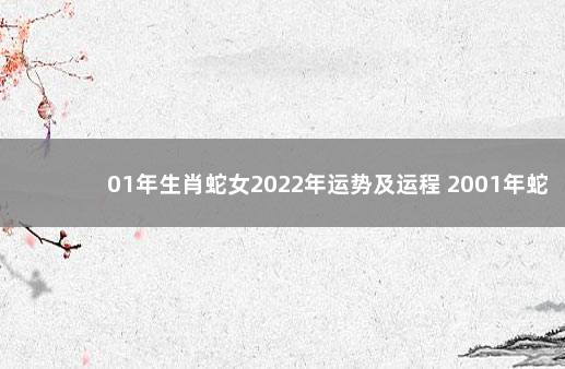 01年生肖蛇女2022年运势及运程 2001年蛇在2022年运势如何