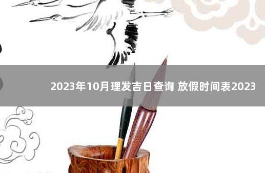 2023年10月理发吉日查询 放假时间表2023