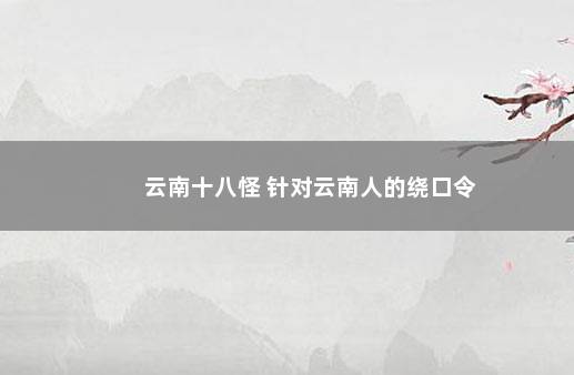 云南十八怪 针对云南人的绕口令