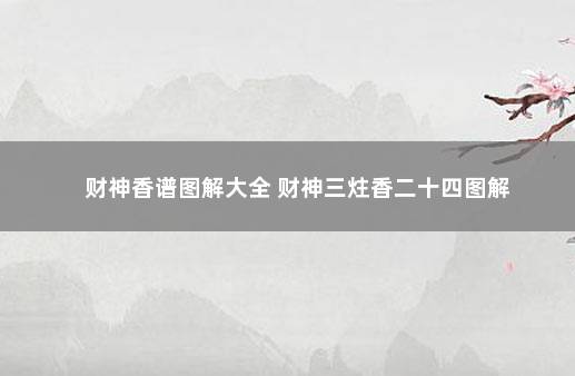 财神香谱图解大全 财神三炷香二十四图解