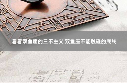 看看双鱼座的三不主义 双鱼座不能触碰的底线