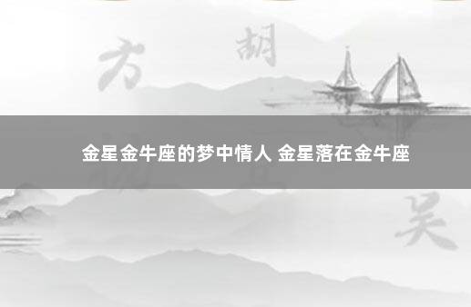 金星金牛座的梦中情人 金星落在金牛座