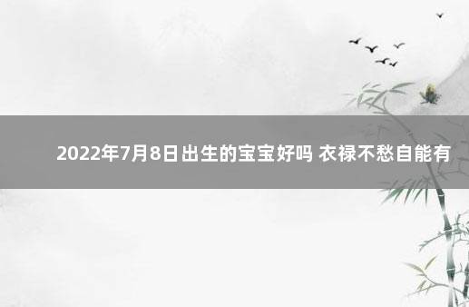 2022年7月8日出生的宝宝好吗 衣禄不愁自能有财 2022年7月28号出生的宝宝