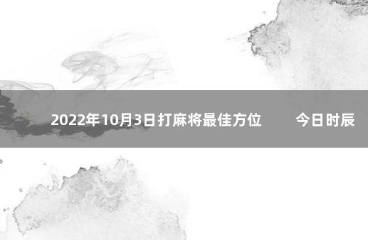 2022年10月3日打麻将最佳方位 　　今日时辰相冲对照表