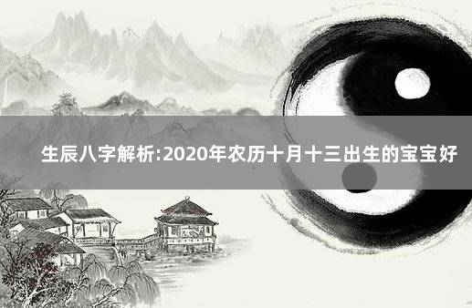 生辰八字解析:2020年农历十月十三出生的宝宝好不好 生辰八字解析