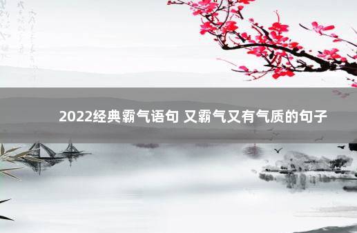 2022经典霸气语句 又霸气又有气质的句子