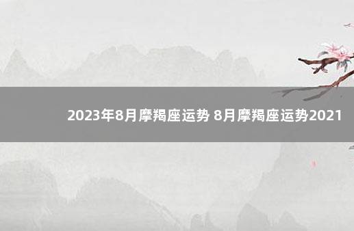 2023年8月摩羯座运势 8月摩羯座运势2021