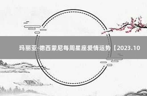 玛丽亚·德西蒙尼每周星座爱情运势【2023.10.31-11.6】 星座爱情运势