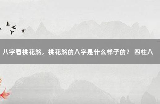 八字看桃花煞，桃花煞的八字是什么样子的？ 四柱八字中的桃花煞