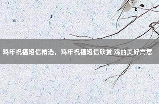 鸡年祝福短信精选，鸡年祝福短信欣赏 鸡的美好寓意祝福