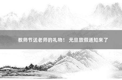 教师节送老师的礼物！ 元旦放假通知来了