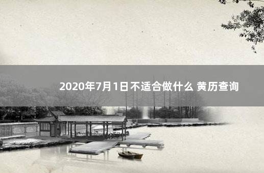 2020年7月1日不适合做什么 黄历查询