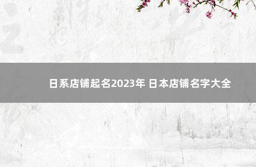 日系店铺起名2023年 日本店铺名字大全