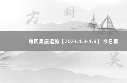每周星座运势【2023.4.3-4.9】 今日星座运势查询