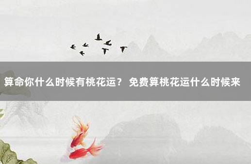 算命你什么时候有桃花运？ 免费算桃花运什么时候来