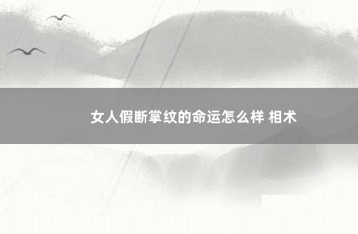 女人假断掌纹的命运怎么样 相术