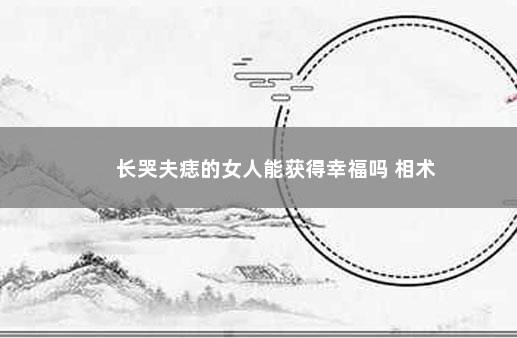 长哭夫痣的女人能获得幸福吗 相术
