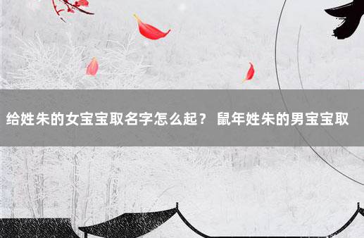 给姓朱的女宝宝取名字怎么起？ 鼠年姓朱的男宝宝取名字