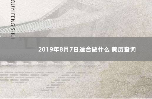 2019年8月7日适合做什么 黄历查询