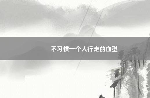 不习惯一个人行走的血型